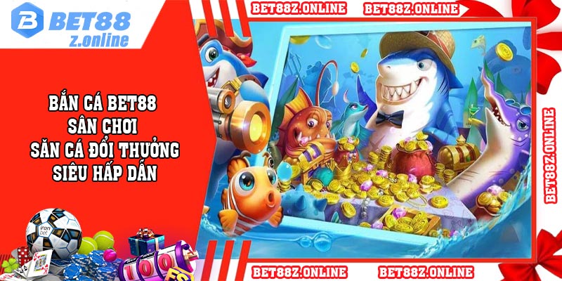 Bắn cá BET88 – Sân chơi Săn cá đổi Thưởng Siêu Hấp Dẫn