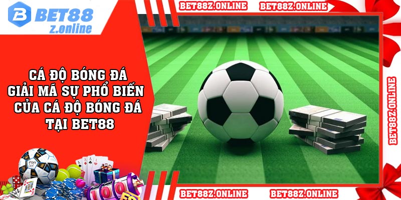 Cá độ bóng đá - Giải mã sự phổ biến của cá độ bóng đá tại Bet88