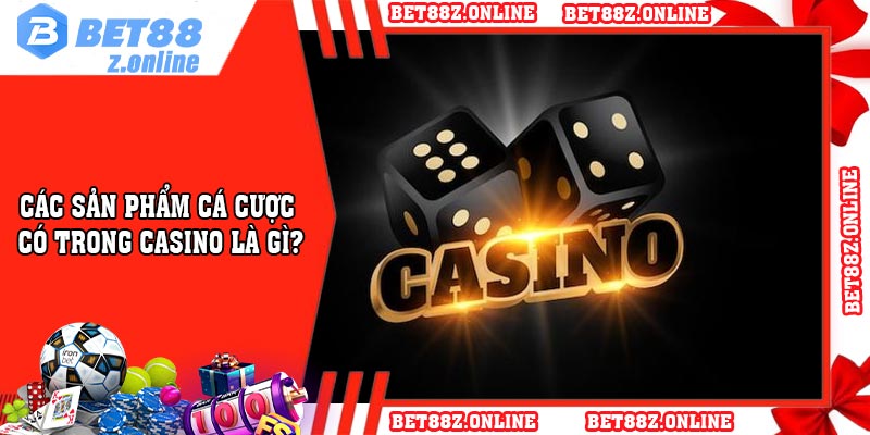 Các sản phẩm cá cược có trong casino là gì?