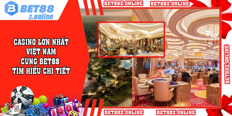 Casino Lớn Nhất Việt Nam - Cùng BET88 Tìm Hiểu Chi Tiết