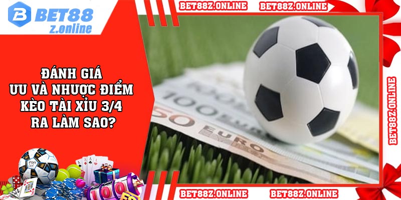 Đánh giá ưu và nhược điểm kèo tài xỉu 3/4 ra làm sao?