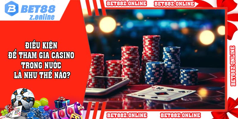Điều kiện để tham gia Casino trong nước là như thế nào?