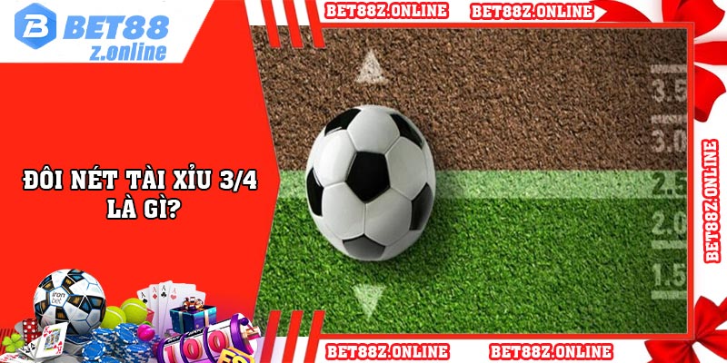 Đôi nét tài xỉu 3/4 là gì?