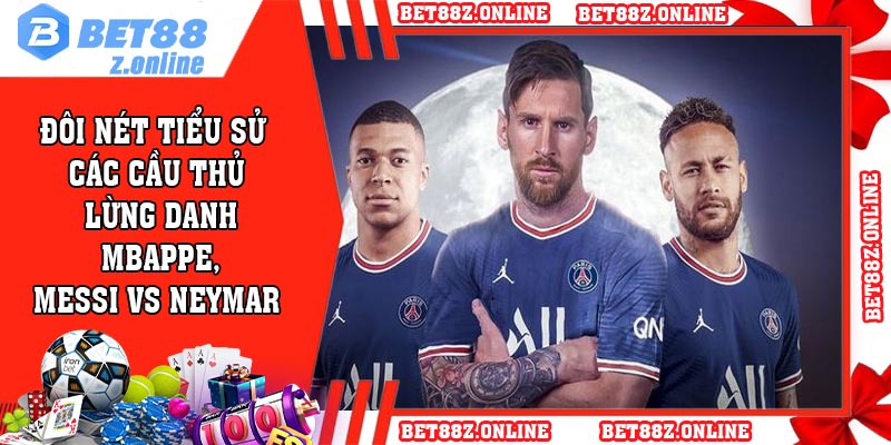 Đôi nét tiểu sử các cầu thủ lừng danh Mbappe, Messi vs Neymar
