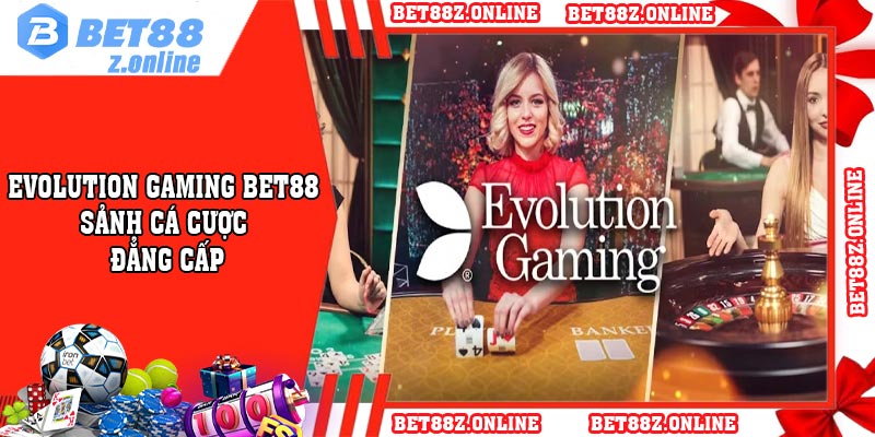 Evolution Gaming Bet88 - Sảnh Cá Cược Đẳng Cấp