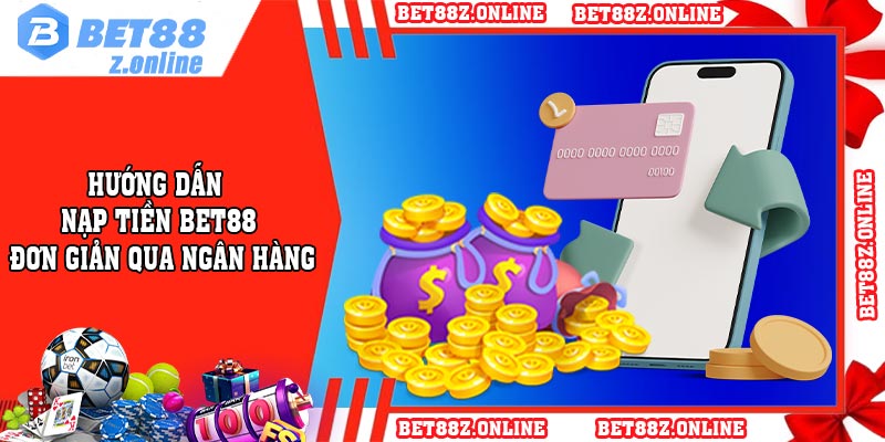 Hướng Dẫn Nạp Tiền BET88 đơn giản Qua Ngân Hàng