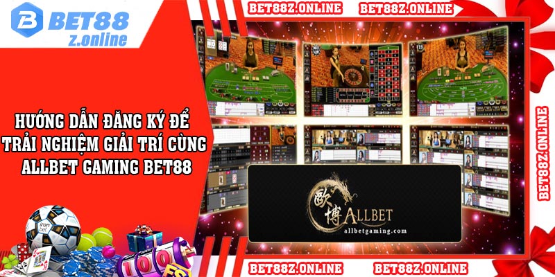 Hướng dẫn đăng ký để trải nghiệm giải trí cùng Allbet Gaming BET88