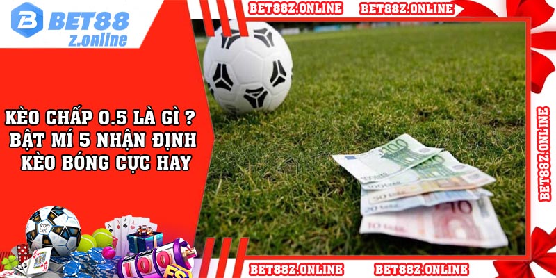 Kèo Chấp 0.5 là gì ? Bật Mí 5 Nhận Định Kèo Bóng Cực Hay
