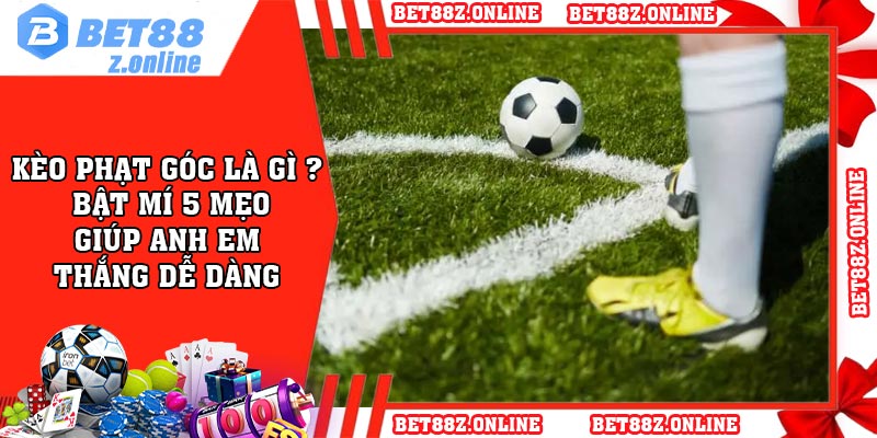 Kèo phạt góc là gì ? Bật mí 5 mẹo giúp anh em thắng dễ dàng