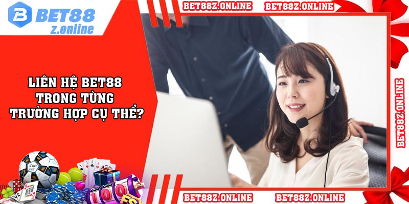 Liên hệ BET88 trong từng trường hợp cụ thể?