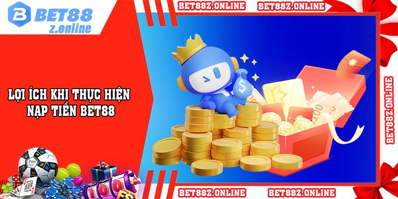 Lợi Ích Khi thực hiện Nạp Tiền BET88