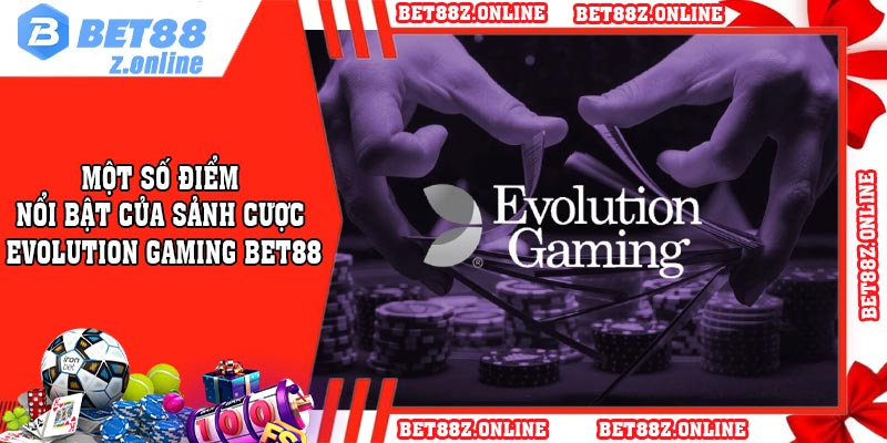 Một số điểm nổi bật của sảnh cược Evolution Gaming BET88