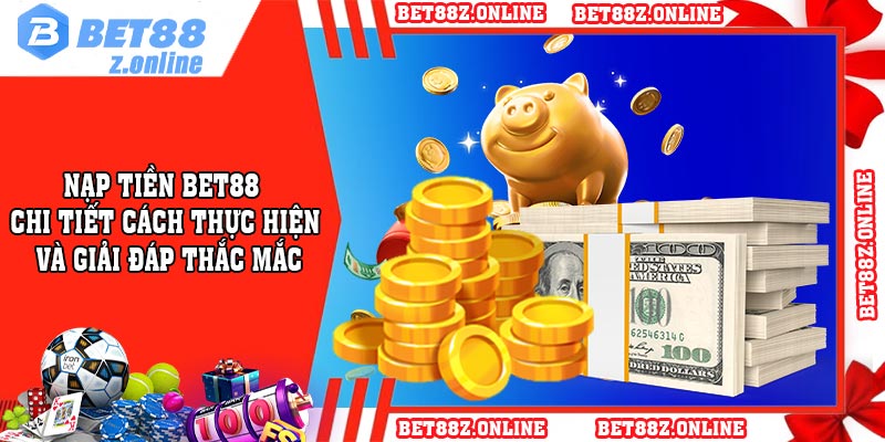 Nạp Tiền BET88 - Chi Tiết Cách Thực Hiện Và Giải Đáp Thắc Mắc