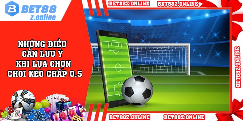 Những điều cần lưu ý khi lựa chọn chơi kèo chấp 0.5