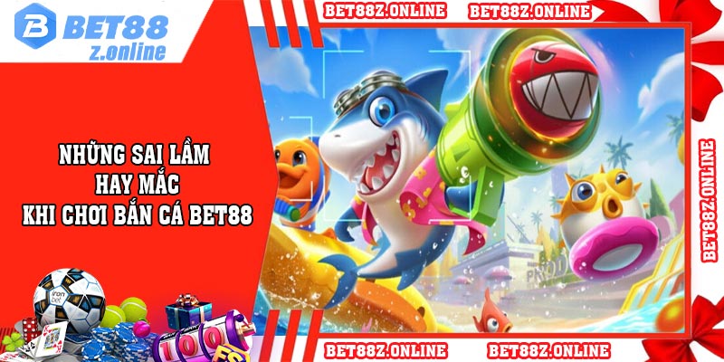 Những sai lầm hay mắc khi chơi bắn cá BET88