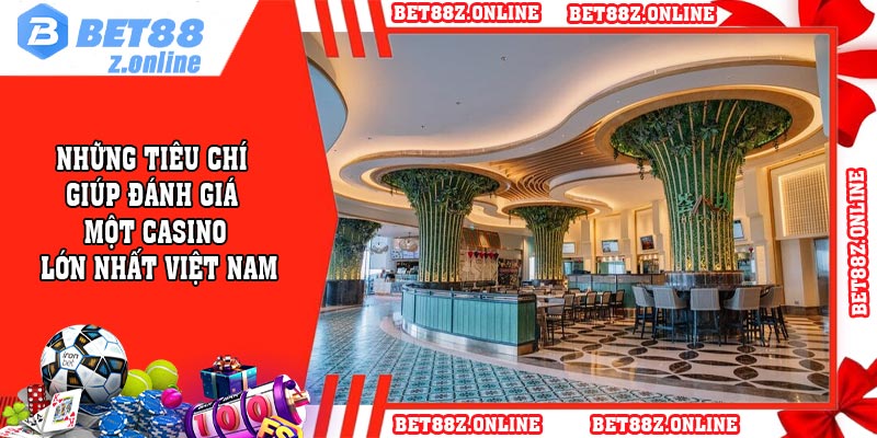 Những tiêu chí giúp đánh giá một casino lớn nhất Việt Nam
