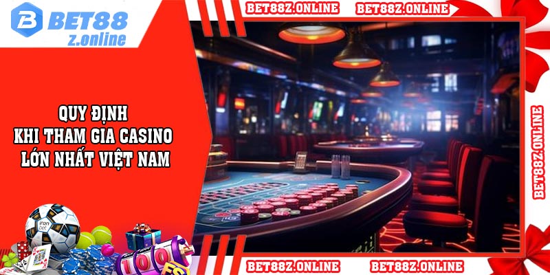Quy định khi tham gia casino lớn nhất Việt Nam