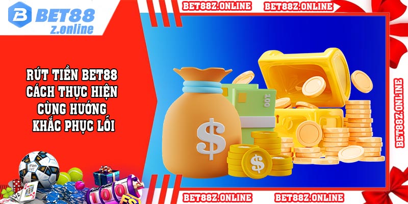Rút Tiền BET88 - Cách Thực Hiện Cùng Hướng Khắc Phục Lỗi