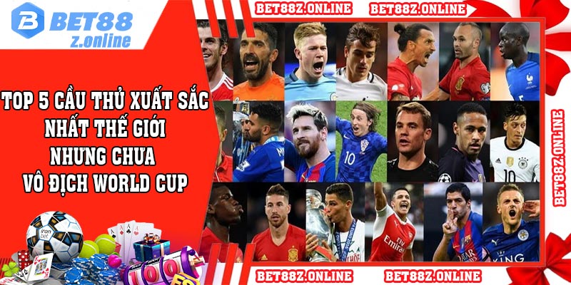 Top 5 Cầu Thủ Xuất Sắc Nhất Thế Giới nhưng chưa Vô Địch World Cup