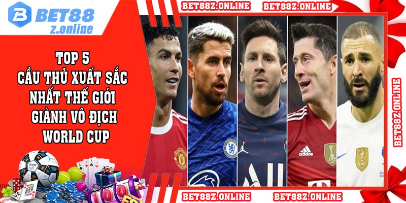 Top 5 cầu thủ xuất sắc nhất thế giới giành vô địch World Cup