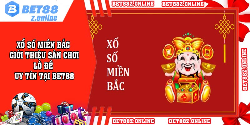 Xổ Số Miền Bắc - Giới Thiệu Sân Chơi Lô Đề Uy Tín Tại BET88